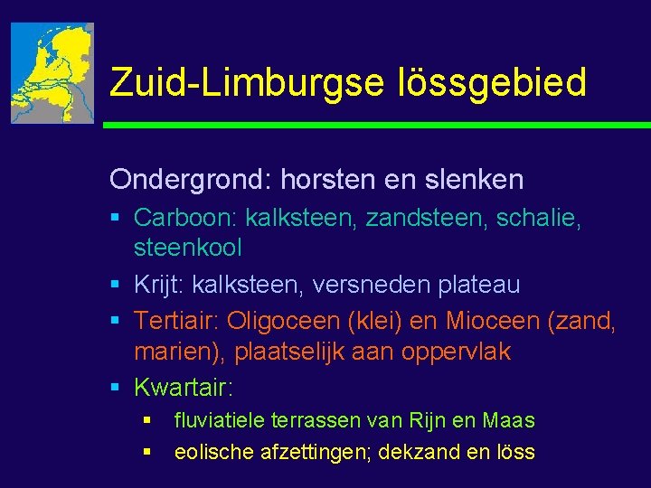 Zuid-Limburgse lössgebied Ondergrond: horsten en slenken § Carboon: kalksteen, zandsteen, schalie, steenkool § Krijt: