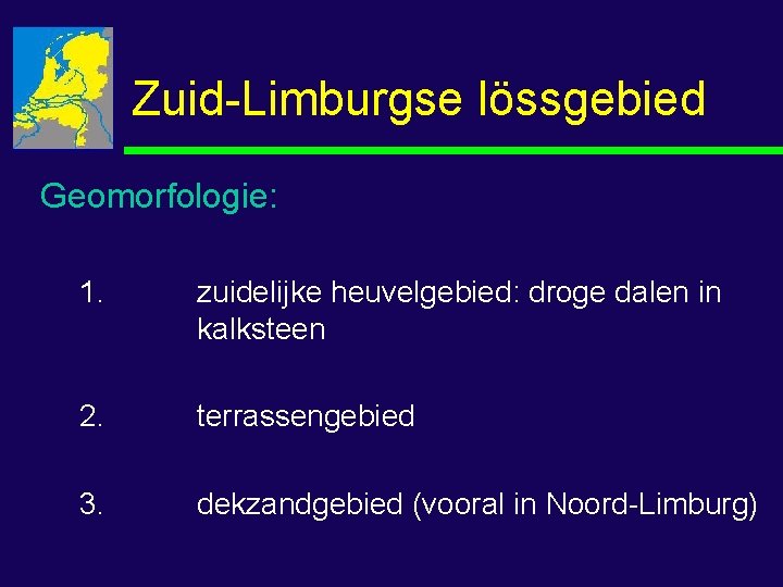 Zuid-Limburgse lössgebied Geomorfologie: 1. zuidelijke heuvelgebied: droge dalen in kalksteen 2. terrassengebied 3. dekzandgebied