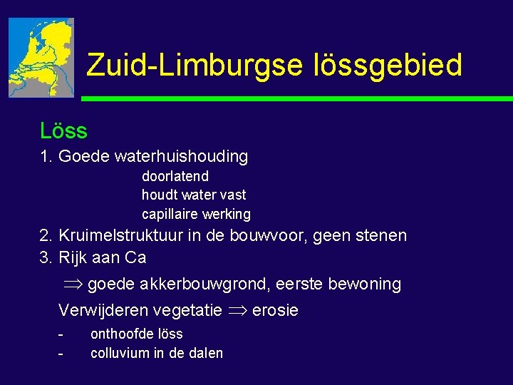 Zuid-Limburgse lössgebied Löss 1. Goede waterhuishouding doorlatend houdt water vast capillaire werking 2. Kruimelstruktuur