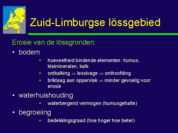 Zuid-Limburgse lössgebied Erosie van de lössgronden: • bodem § § § hoeveelheid bindende elementen: