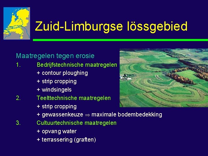 Zuid-Limburgse lössgebied Maatregelen tegen erosie 1. 2. 3. Bedrijfstechnische maatregelen + contour ploughing +
