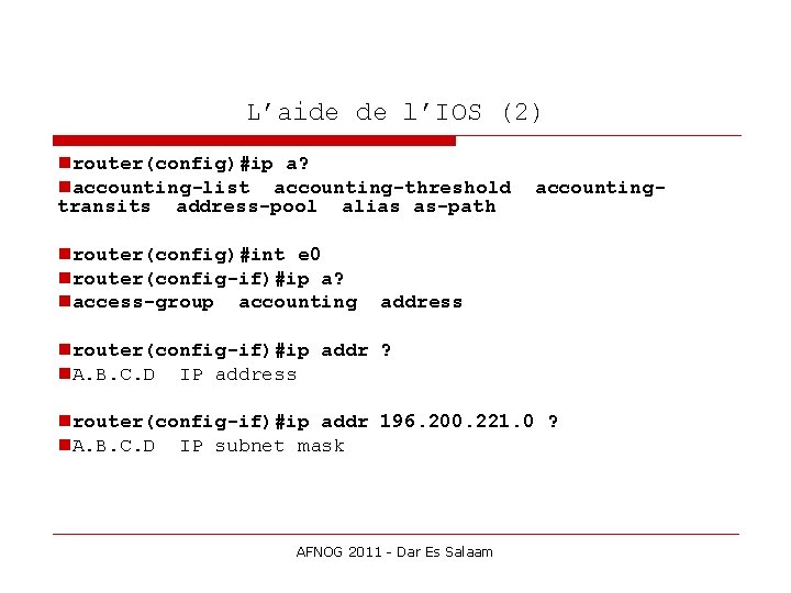 L’aide de l’IOS (2) router(config)#ip a? accounting-list accounting-threshold accountingtransits address-pool alias as-path router(config)#int e