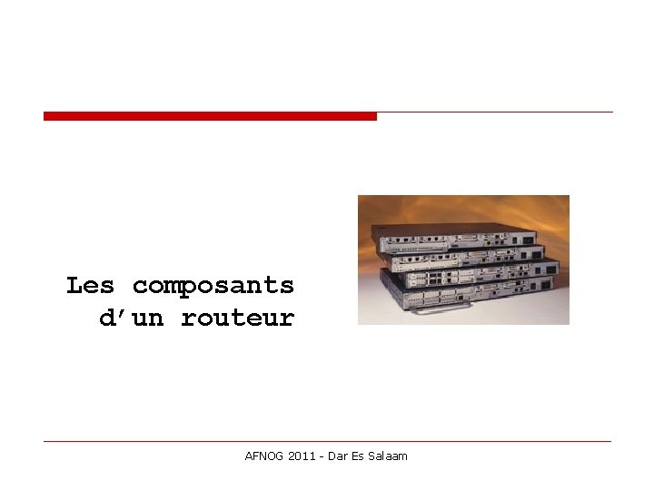 Les composants d’un routeur AFNOG 2011 - Dar Es Salaam 