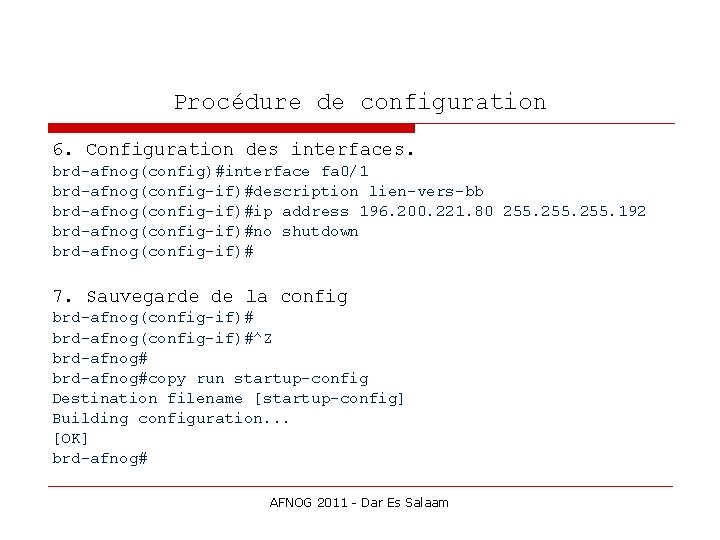 Procédure de configuration 6. Configuration des interfaces. brd-afnog(config)#interface fa 0/1 brd-afnog(config-if)#description lien-vers-bb brd-afnog(config-if)#ip address