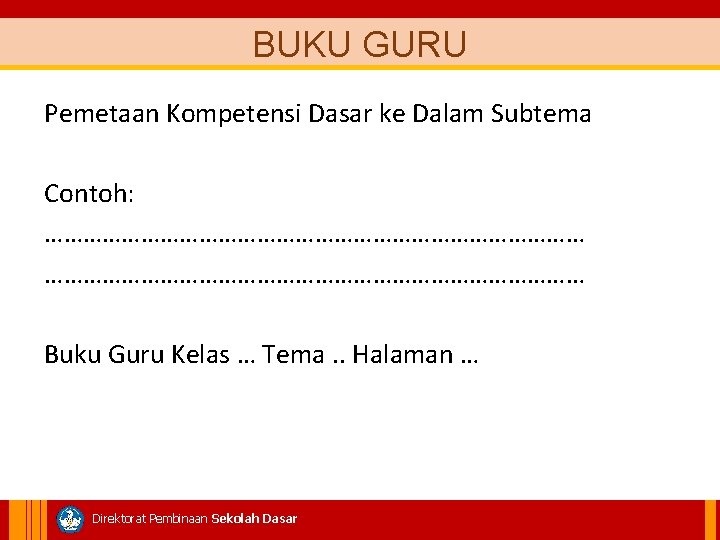 BUKU GURU Pemetaan Kompetensi Dasar ke Dalam Subtema Contoh: ………………………………………………………………………… Buku Guru Kelas …