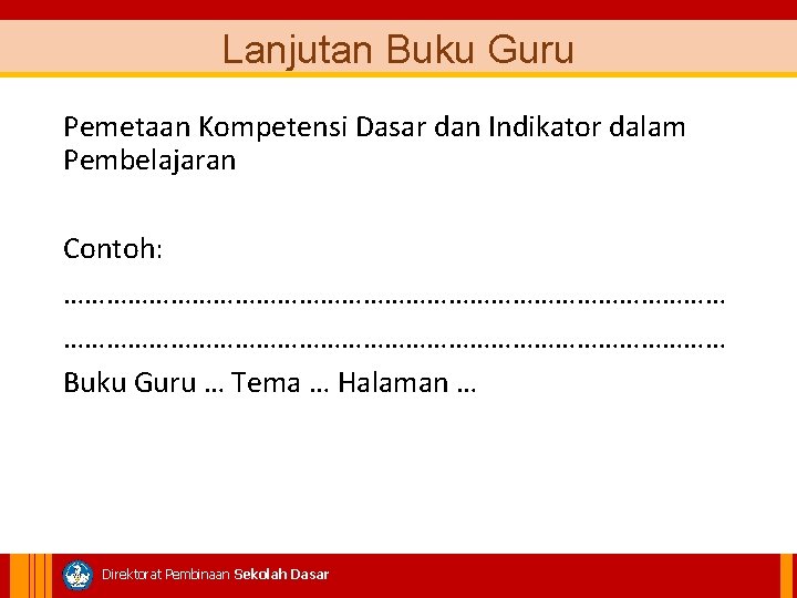 Lanjutan Buku Guru Pemetaan Kompetensi Dasar dan Indikator dalam Pembelajaran Contoh: ………………………………………………………………………………… Buku Guru