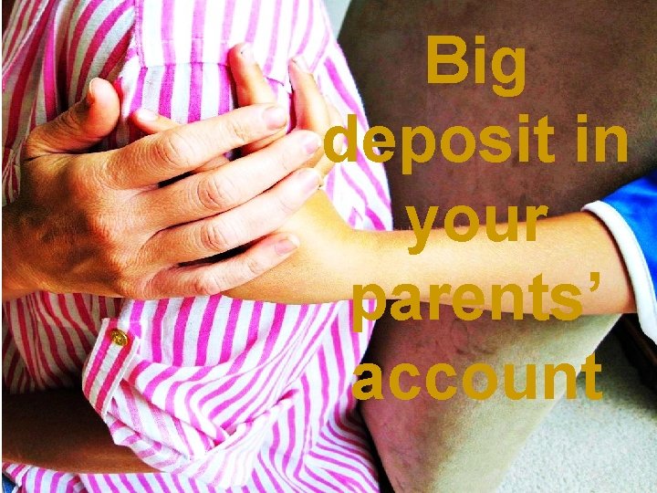 Big deposit in your parents’ account 