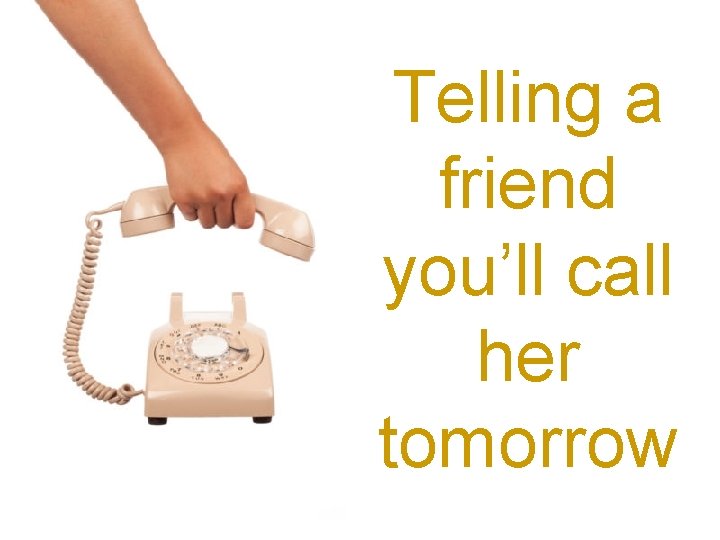Telling a friend you’ll call her tomorrow 