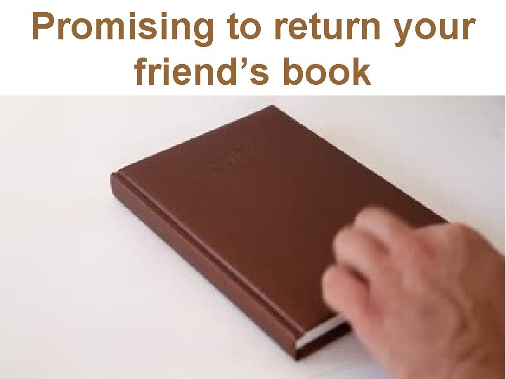 Promising to return your friend’s book 