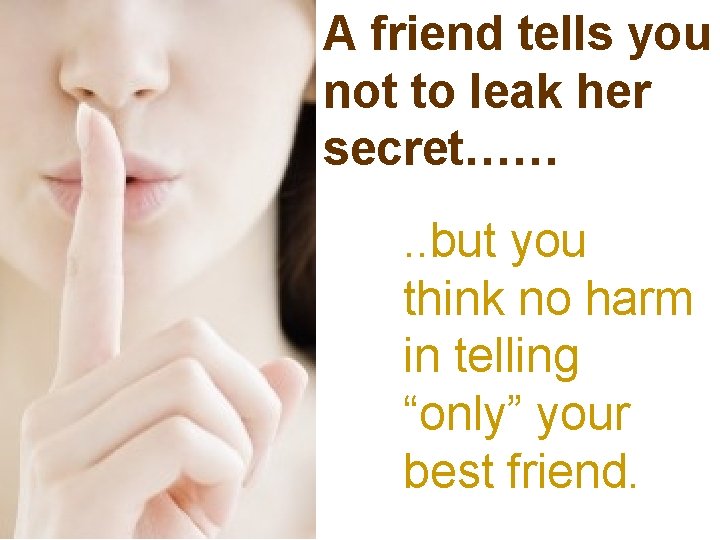 A friend tells you not to leak her secret……. . but you think no