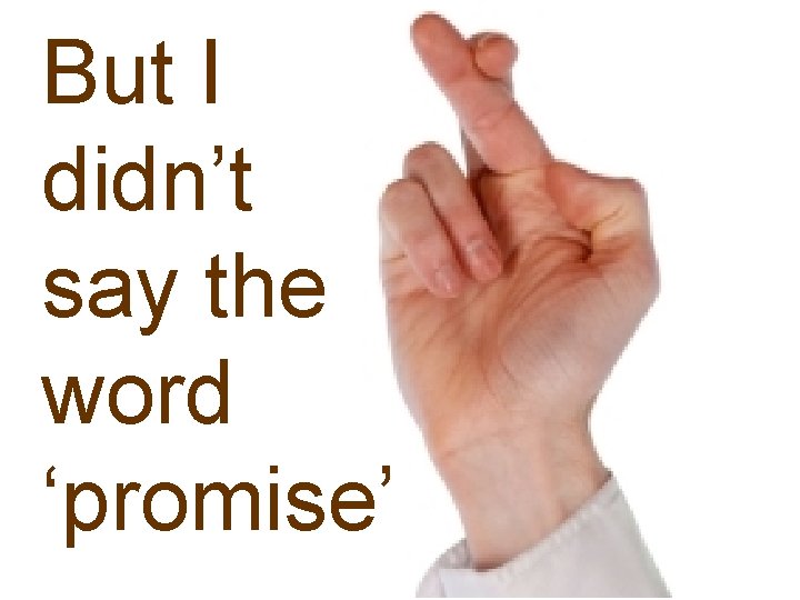 But I didn’t say the word ‘promise’ 