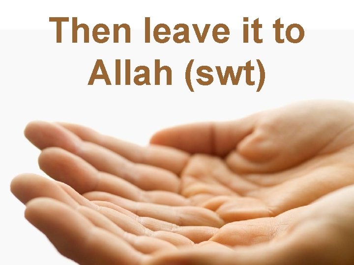 Then leave it to Allah (swt) 