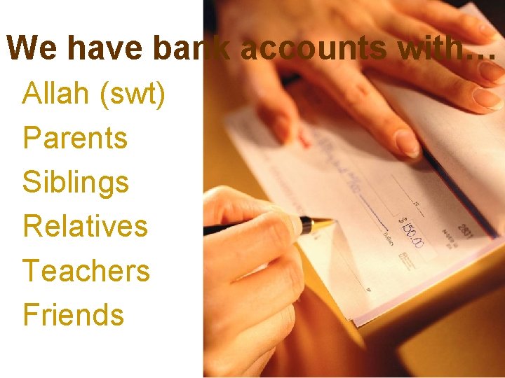 We have bank accounts with… Allah (swt) Parents Siblings Relatives Teachers Friends 