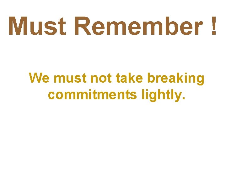 Must Remember ! We must not take breaking commitments lightly. 