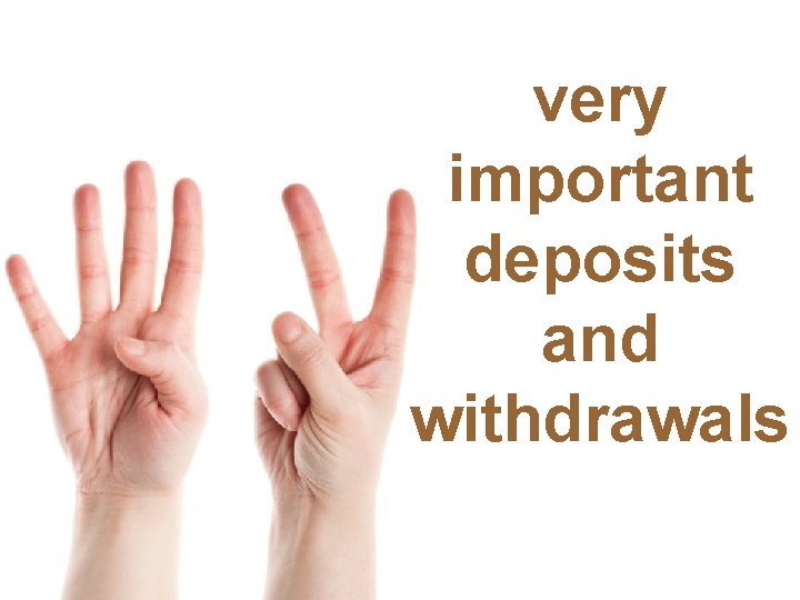 very important deposits and withdrawals 