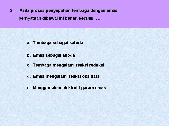 2. Pada proses penyepuhan tembaga dengan emas, pernyataan dibawai ini benar, kecuali …. a.