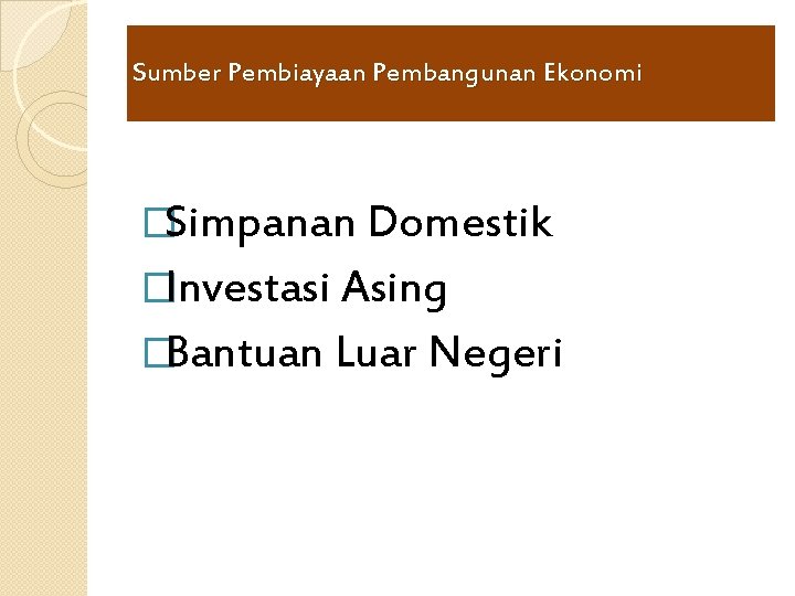 Sumber Pembiayaan Pembangunan Ekonomi �Simpanan Domestik �Investasi Asing �Bantuan Luar Negeri 