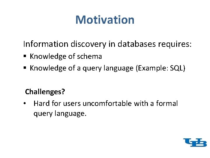 Motivation Information discovery in databases requires: § Knowledge of schema § Knowledge of a