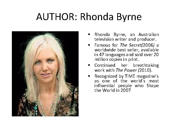 AUTHOR: Rhonda Byrne § Rhonda Byrne, an Australian television writer and producer. § Famous