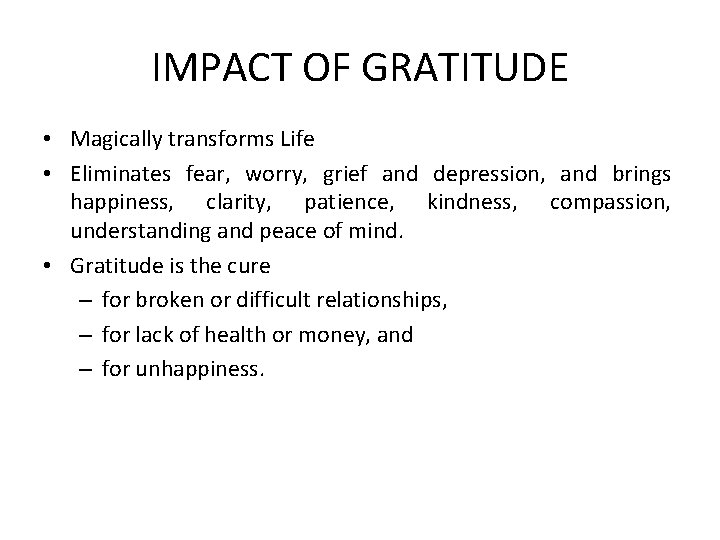IMPACT OF GRATITUDE • Magically transforms Life • Eliminates fear, worry, grief and depression,
