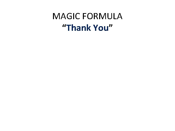 MAGIC FORMULA “Thank You” • Deliberately think and say the Magic words, • The