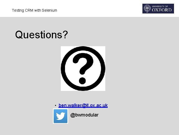 Testing CRM with Selenium Questions? • ben. walker@it. ox. ac. uk • @bwmodular 