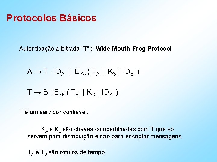 Protocolos Básicos Autenticação arbitrada “T” : Wide-Mouth-Frog Protocol A → T : IDA ||