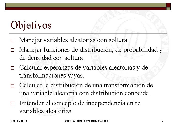 Objetivos o o o Manejar variables aleatorias con soltura. Manejar funciones de distribución, de