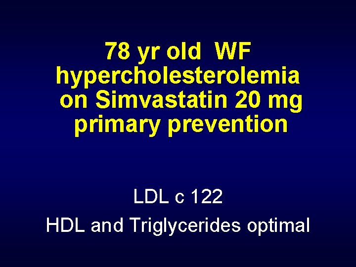78 yr old WF hypercholesterolemia on Simvastatin 20 mg primary prevention LDL c 122