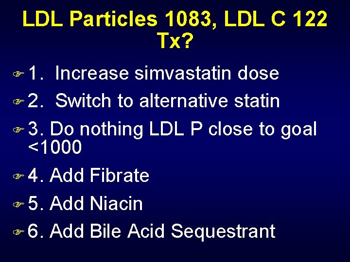 LDL Particles 1083, LDL C 122 Tx? F 1. Increase simvastatin dose F 2.