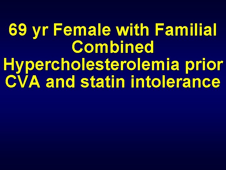 69 yr Female with Familial Combined Hypercholesterolemia prior CVA and statin intolerance 
