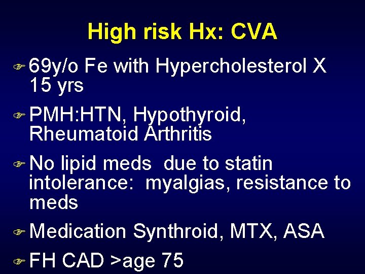 High risk Hx: CVA F 69 y/o Fe with Hypercholesterol X 15 yrs F