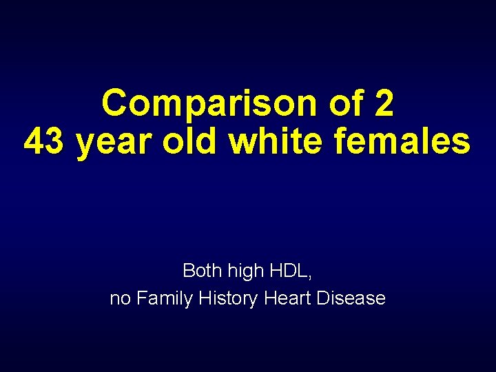 Comparison of 2 43 year old white females Both high HDL, no Family History