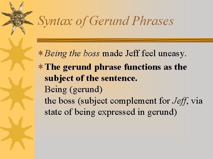 Syntax of Gerund Phrases ¬Being the boss made Jeff feel uneasy. ¬The gerund phrase