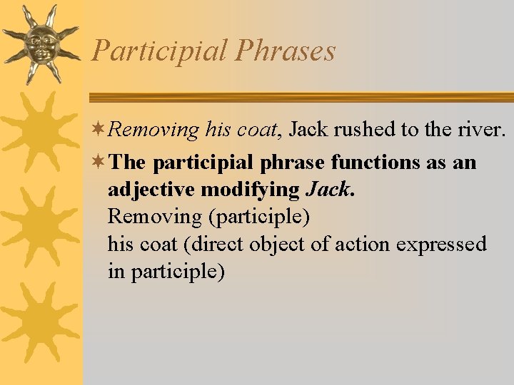 Participial Phrases ¬Removing his coat, Jack rushed to the river. ¬The participial phrase functions