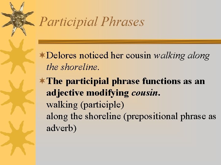 Participial Phrases ¬Delores noticed her cousin walking along the shoreline. ¬The participial phrase functions