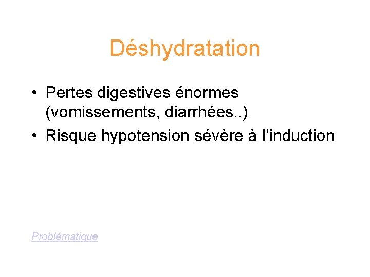 Déshydratation • Pertes digestives énormes (vomissements, diarrhées. . ) • Risque hypotension sévère à