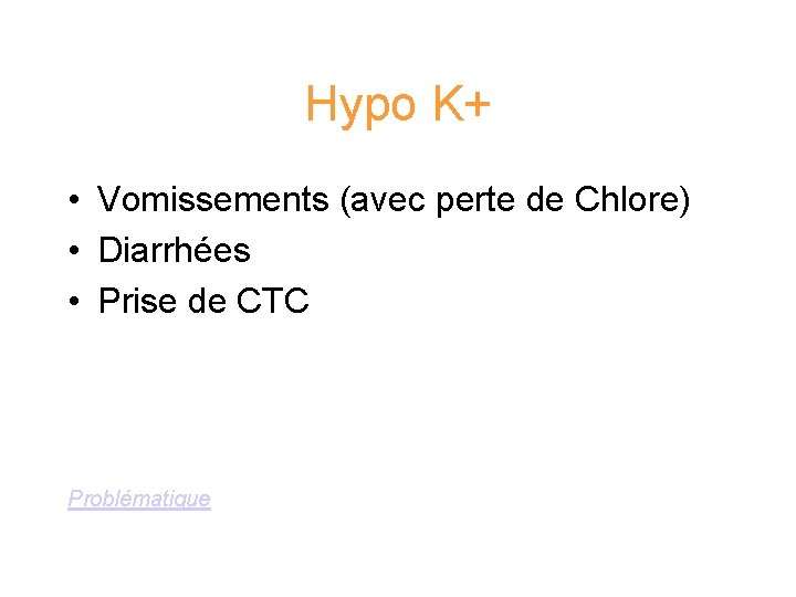 Hypo K+ • Vomissements (avec perte de Chlore) • Diarrhées • Prise de CTC