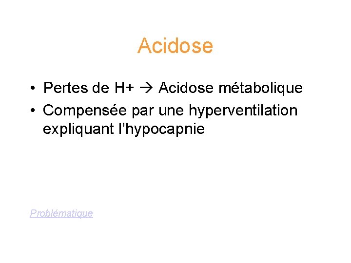 Acidose • Pertes de H+ Acidose métabolique • Compensée par une hyperventilation expliquant l’hypocapnie