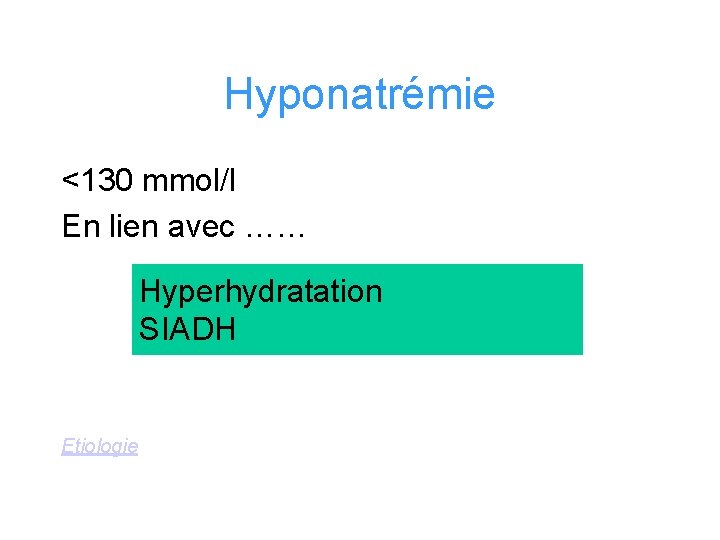 Hyponatrémie <130 mmol/l En lien avec …… Hyperhydratation SIADH Etiologie 