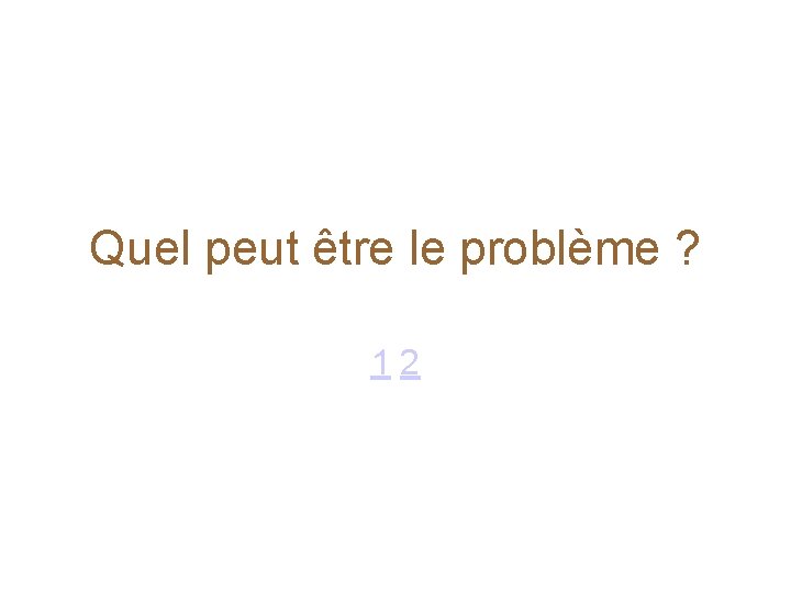 Quel peut être le problème ? 1 2 