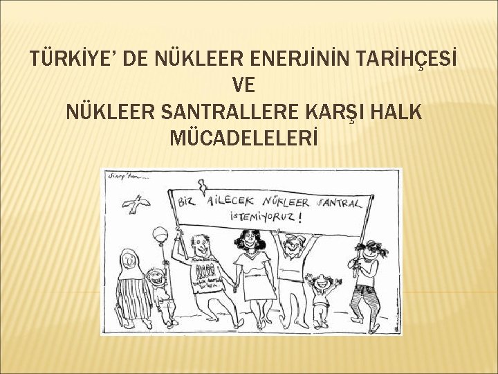 TÜRKİYE’ DE NÜKLEER ENERJİNİN TARİHÇESİ VE NÜKLEER SANTRALLERE KARŞI HALK MÜCADELELERİ 