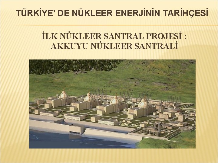 TÜRKİYE’ DE NÜKLEER ENERJİNİN TARİHÇESİ İLK NÜKLEER SANTRAL PROJESİ : AKKUYU NÜKLEER SANTRALİ 