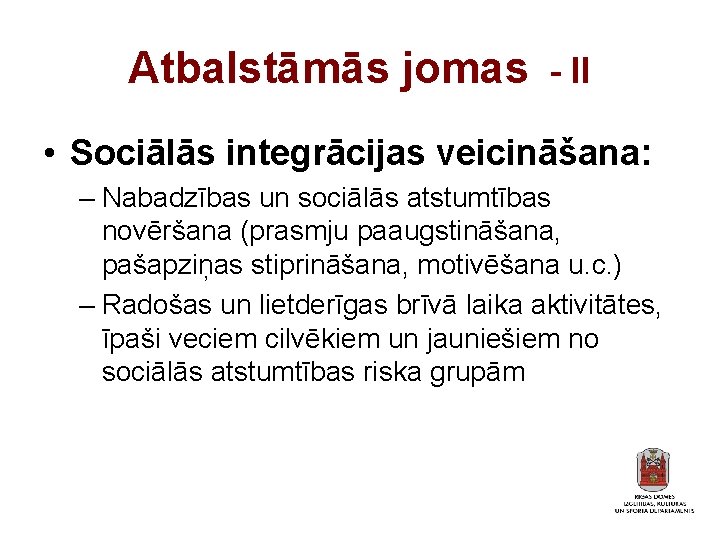 Atbalstāmās jomas - II • Sociālās integrācijas veicināšana: – Nabadzības un sociālās atstumtības novēršana