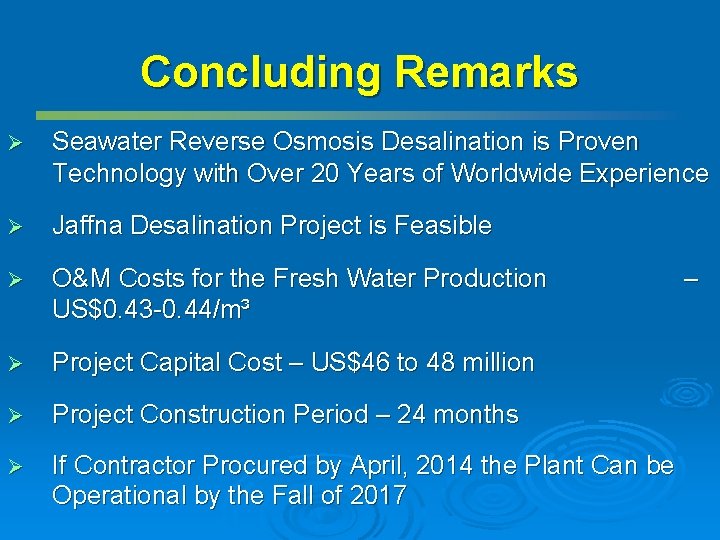 Concluding Remarks Ø Seawater Reverse Osmosis Desalination is Proven Technology with Over 20 Years