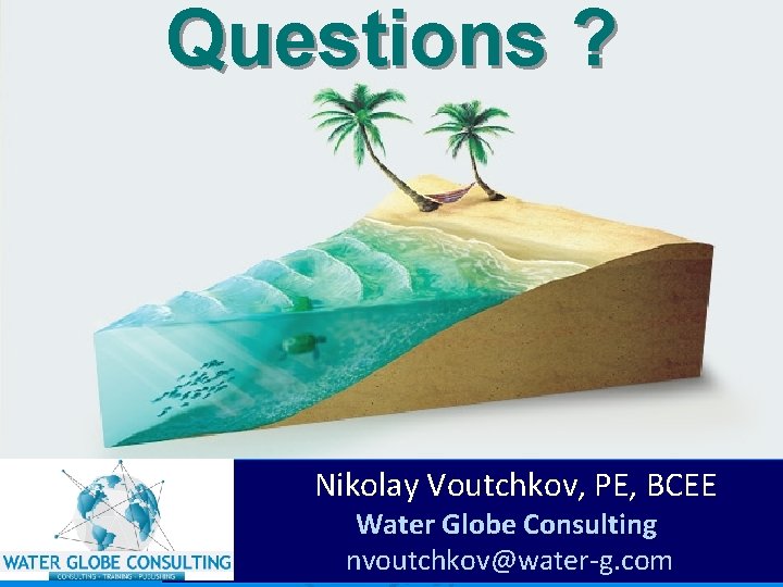 Questions ? Nikolay Voutchkov, PE, BCEE Nikolay Voutchkov Water Globe Consulting nvoutchkov@water-g. com Questions ? Nikolay Voutchkov, PE, BCEE Nikolay Voutchkov Water Globe Consulting nvoutchkov@water-g. com