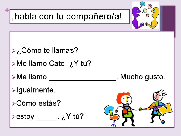 + ¡habla con tu compañero/a! Ø¿Cómo te llamas? ØMe llamo Cate. ¿Y tú? ØMe