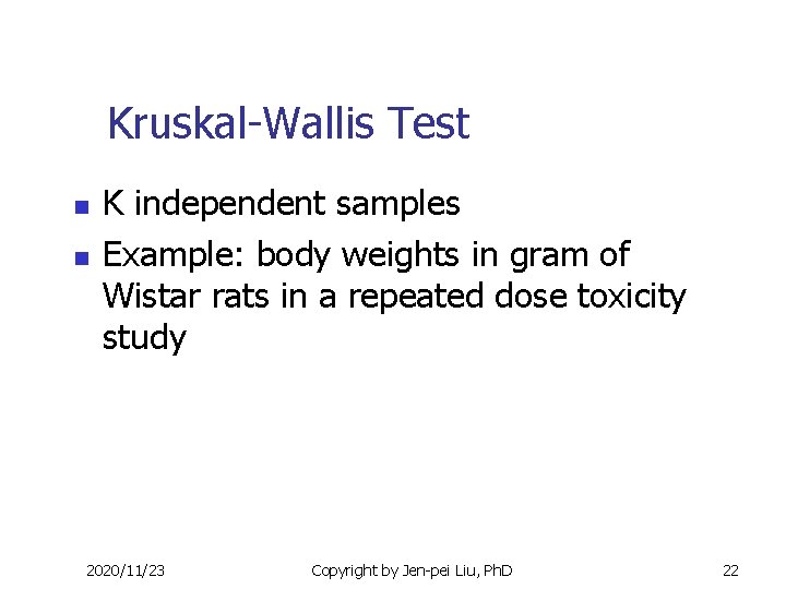 Kruskal-Wallis Test n n K independent samples Example: body weights in gram of Wistar