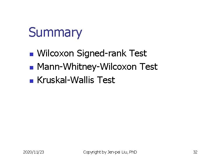 Summary n n n Wilcoxon Signed-rank Test Mann-Whitney-Wilcoxon Test Kruskal-Wallis Test 2020/11/23 Copyright by