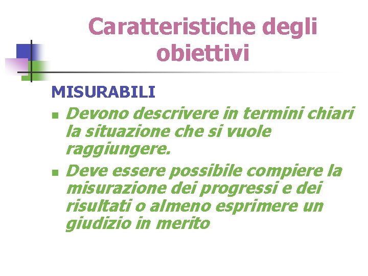 Caratteristiche degli obiettivi MISURABILI n n Devono descrivere in termini chiari la situazione che